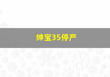 绅宝35停产