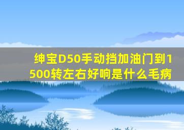 绅宝D50手动挡加油门到1500转左右好响是什么毛病