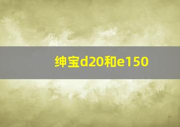 绅宝d20和e150