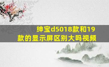 绅宝d5018款和19款的显示屏区别大吗视频