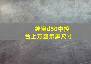 绅宝d50中控台上方显示屏尺寸