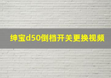 绅宝d50倒档开关更换视频