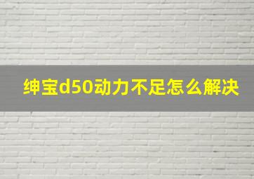 绅宝d50动力不足怎么解决