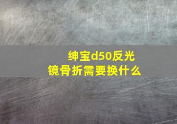 绅宝d50反光镜骨折需要换什么