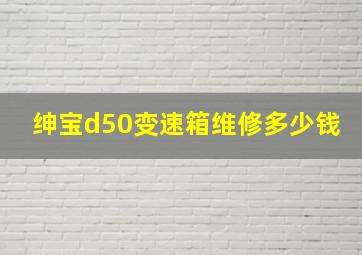 绅宝d50变速箱维修多少钱