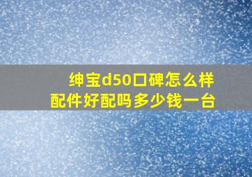 绅宝d50口碑怎么样配件好配吗多少钱一台