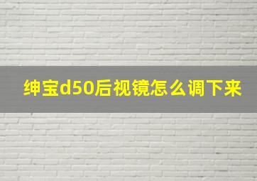 绅宝d50后视镜怎么调下来