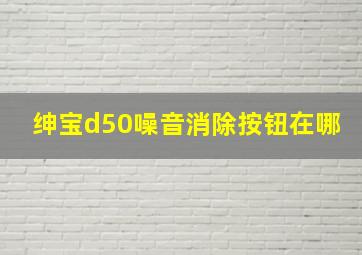 绅宝d50噪音消除按钮在哪