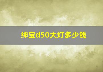 绅宝d50大灯多少钱