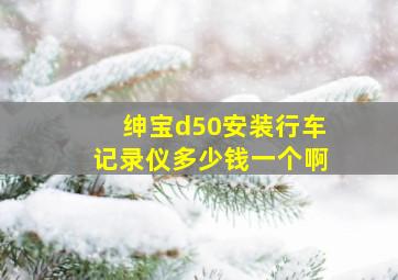 绅宝d50安装行车记录仪多少钱一个啊