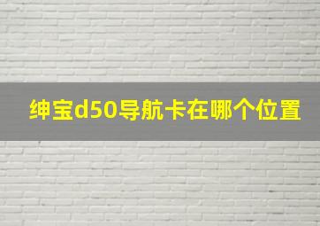 绅宝d50导航卡在哪个位置