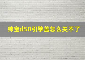 绅宝d50引擎盖怎么关不了