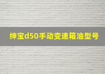 绅宝d50手动变速箱油型号