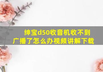 绅宝d50收音机收不到广播了怎么办视频讲解下载