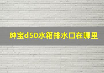 绅宝d50水箱排水口在哪里