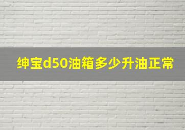 绅宝d50油箱多少升油正常