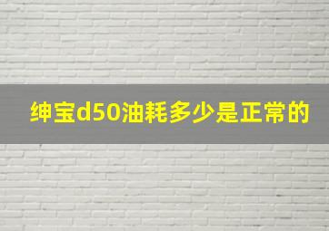 绅宝d50油耗多少是正常的