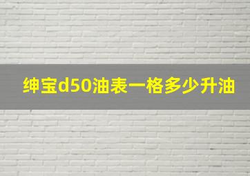 绅宝d50油表一格多少升油