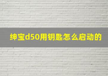 绅宝d50用钥匙怎么启动的