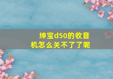 绅宝d50的收音机怎么关不了了呢