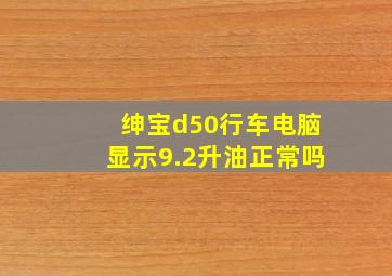 绅宝d50行车电脑显示9.2升油正常吗