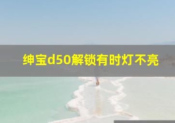 绅宝d50解锁有时灯不亮