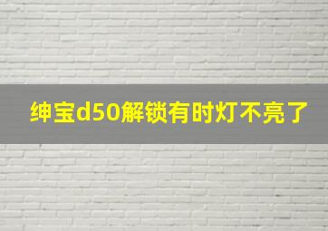 绅宝d50解锁有时灯不亮了