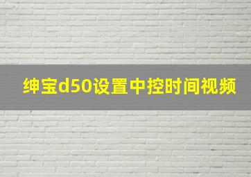 绅宝d50设置中控时间视频