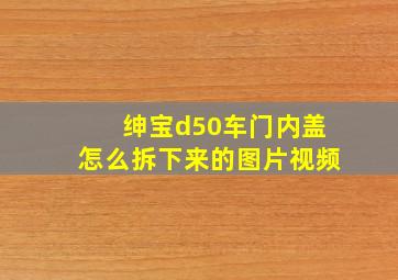 绅宝d50车门内盖怎么拆下来的图片视频