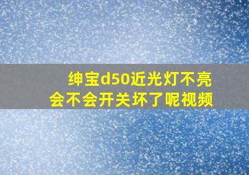 绅宝d50近光灯不亮会不会开关坏了呢视频