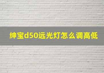 绅宝d50远光灯怎么调高低