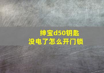 绅宝d50钥匙没电了怎么开门锁