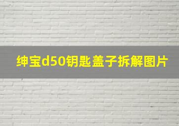 绅宝d50钥匙盖子拆解图片