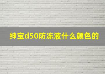 绅宝d50防冻液什么颜色的