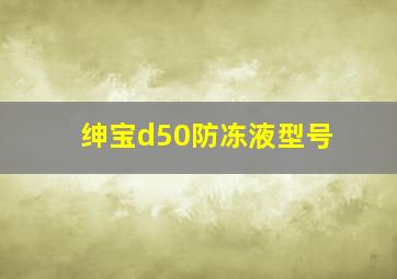 绅宝d50防冻液型号