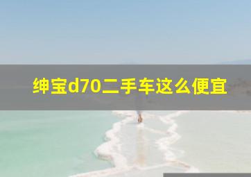 绅宝d70二手车这么便宜