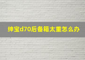 绅宝d70后备箱太重怎么办