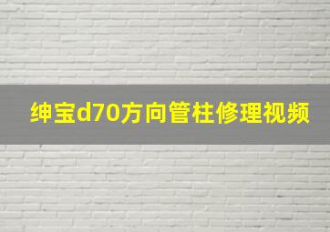 绅宝d70方向管柱修理视频