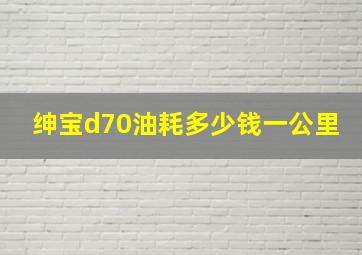 绅宝d70油耗多少钱一公里