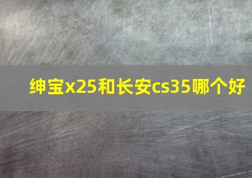 绅宝x25和长安cs35哪个好