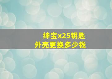 绅宝x25钥匙外壳更换多少钱