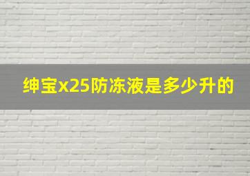 绅宝x25防冻液是多少升的