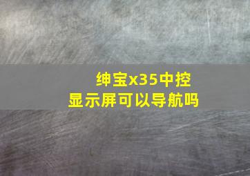 绅宝x35中控显示屏可以导航吗