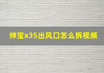 绅宝x35出风口怎么拆视频