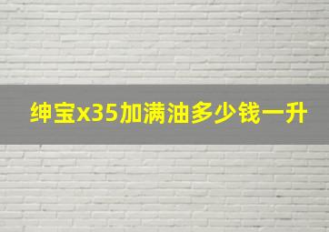 绅宝x35加满油多少钱一升