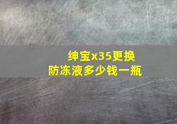 绅宝x35更换防冻液多少钱一瓶