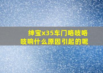 绅宝x35车门咯吱咯吱响什么原因引起的呢