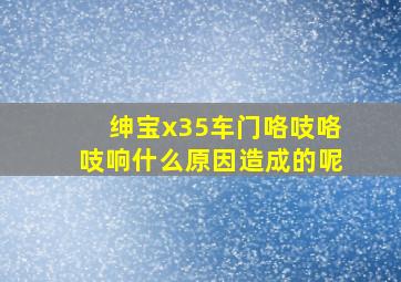 绅宝x35车门咯吱咯吱响什么原因造成的呢