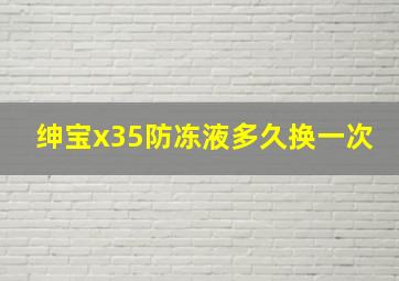 绅宝x35防冻液多久换一次