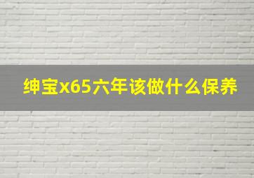 绅宝x65六年该做什么保养